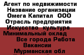 Агент по недвижимости › Название организации ­ Омега-Капитал, ООО › Отрасль предприятия ­ Искусство, культура › Минимальный оклад ­ 45 000 - Все города Работа » Вакансии   . Мурманская обл.,Полярные Зори г.